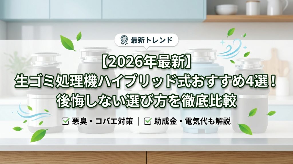 【2026年最新】生ゴミ処理機ハイブリッド式おすすめ4選！後悔しない選び方を徹底比較